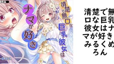 清楚で無口な巨乳彼女はナマが好き(みるくめろん) 清楚で無口な巨乳彼女はナマが好き(みるくめろん)