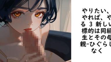 やりたい、やれば、やる 3 新しい標的は同級生とその母親【ひぐらしなく】(オリジナル同人) やりたい、やれば、やる 3 新しい標的は同級生とその母親【ひぐらしなく】(オリジナル同人)