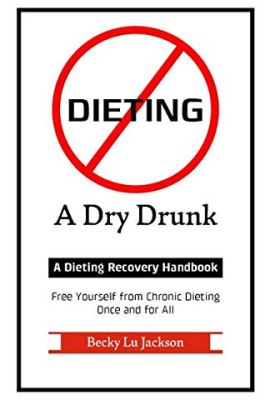 Dieting: A Dry Drunk: A Dieting Recovery Handbook Dieting: A Dry Drunk: A Dieting Recovery Handbook