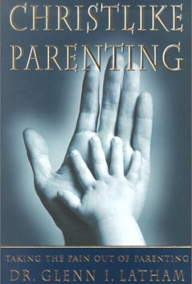 Christlike Parenting: Taking the Pain Out of Parenting Christlike Parenting: Taking the Pain Out of Parenting