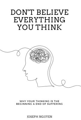 Don’t Believe Everything You Think: Why Your Thinking Is The Beginning & End Of Suffering (Beyond Suffering) Don’t Believe Everything You Think: Why Your Thinking Is The Beginning & End Of Suffering (Beyond Suffering)