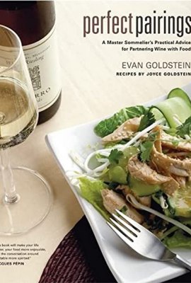 Perfect Pairings: A Master Sommelier’s Practical Advice for Partnering Wine with Food Perfect Pairings: A Master Sommelier’s Practical Advice for Partnering Wine with Food
