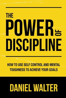 The Power of Discipline: How to Use Self Control and Mental Toughness to Achieve Your Goals The Power of Discipline: How to Use Self Control and Mental Toughness to Achieve Your Goals
