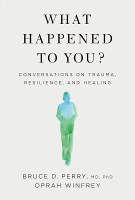 What Happened to You?: Conversations on Trauma, Resilience, and Healing What Happened to You?: Conversations on Trauma, Resilience, and Healing