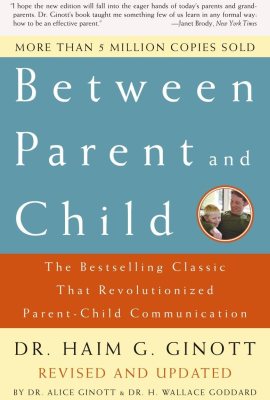 Between Parent and Child: Revised and Updated: The Bestselling Classic That Revolutionized Parent-Child Communication Between Parent and Child: Revised and Updated: The Bestselling Classic That Revolutionized Parent-Child Communication