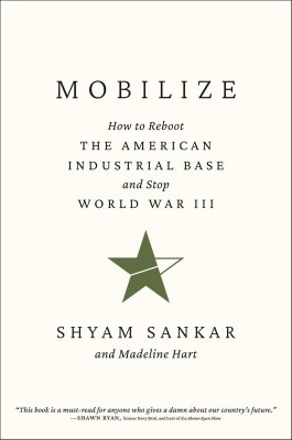 Mobilize: How to Reboot the American Industrial Base and Stop World War III Mobilize: How to Reboot the American Industrial Base and Stop World War III
