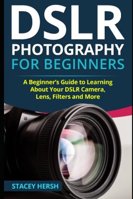 DSLR Photography for Beginners: A Beginner’s Guide to Learning About Your DSLR Camera, Lens, Filters and More (DSLRs for Beginners) DSLR Photography for Beginners: A Beginner’s Guide to Learning About Your DSLR Camera, Lens, Filters and More (DSLRs for Beginners)