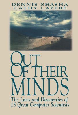 Out of their Minds: The Lives and Discoveries of 15 Great Computer Scientists Out of their Minds: The Lives and Discoveries of 15 Great Computer Scientists