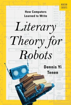 Literary Theory for Robots: How Computers Learned to Write (A Norton Short) Literary Theory for Robots: How Computers Learned to Write (A Norton Short)
