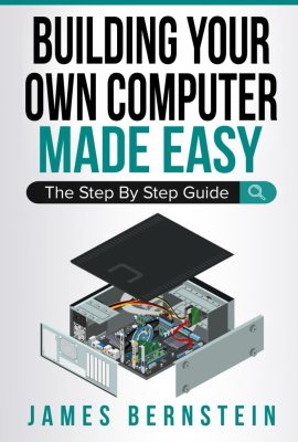 Building Your Own Computer Made Easy: The Step By Step Guide Building Your Own Computer Made Easy: The Step By Step Guide