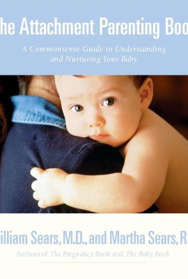 The Attachment Parenting Book : A Commonsense Guide to Understanding and Nurturing Your Baby The Attachment Parenting Book : A Commonsense Guide to Understanding and Nurturing Your Baby