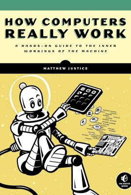 How Computers Really Work: A Hands-On Guide to the Inner Workings of the Machine How Computers Really Work: A Hands-On Guide to the Inner Workings of the Machine