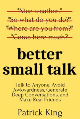 Better Small Talk: Talk to Anyone, Avoid Awkwardness, Generate Deep Conversations, and Make Real Friends (How to be More Likable and Charismatic) Better Small Talk: Talk to Anyone, Avoid Awkwardness, Generate Deep Conversations, and Make Real Friends (How to be More Likable and Charismatic)