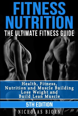 Fitness Nutrition: The Ultimate Fitness Guide: Health, Fitness, Nutrition and Muscle Building – Lose Weight and Build Lean Muscle (Muscle Building Series) Fitness Nutrition: The Ultimate Fitness Guide: Health, Fitness, Nutrition and Muscle Building – Lose Weight and Build Lean Muscle (Muscle Building Series)
