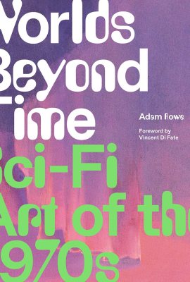 Worlds Beyond Time: Sci-Fi Art of the 1970s Worlds Beyond Time: Sci-Fi Art of the 1970s