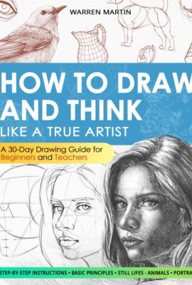How to draw and think like a true artist: A 30-day Drawing Guide – From the Fundamentals to Step-by-Step Instructions with Detailed Illustrations and Comprehensive Explanations How to draw and think like a true artist: A 30-day Drawing Guide – From the Fundamentals to Step-by-Step Instructions with Detailed Illustrations and Comprehensive Explanations