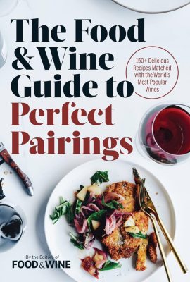 The Food & Wine Guide to Perfect Pairings: 150+ Delicious Recipes Matched with the World’s Most Popular Wines The Food & Wine Guide to Perfect Pairings: 150+ Delicious Recipes Matched with the World’s Most Popular Wines