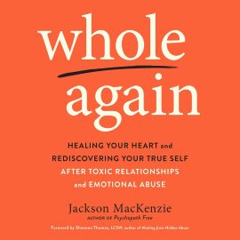 Whole Again: Healing Your Heart and Rediscovering Your True Self After Toxic Relationships and Emotional Abuse Whole Again: Healing Your Heart and Rediscovering Your True Self After Toxic Relationships and Emotional Abuse