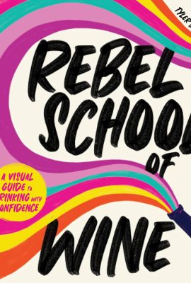 Rebel School Of Wine: A Visual Guide to Drinking with Confidence Rebel School Of Wine: A Visual Guide to Drinking with Confidence