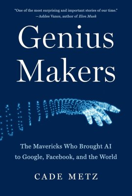 Genius Makers: The Mavericks Who Brought AI to Google, Facebook, and the World Genius Makers: The Mavericks Who Brought AI to Google, Facebook, and the World