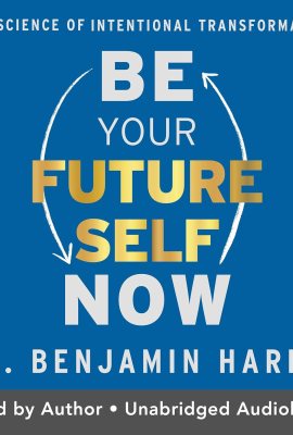 Be Your Future Self Now: The Science of Intentional Transformation Be Your Future Self Now: The Science of Intentional Transformation
