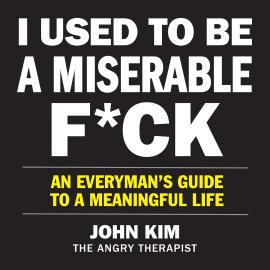 I Used to Be a Miserable F*ck: An Everyman’s Guide to a Meaningful Life I Used to Be a Miserable F*ck: An Everyman’s Guide to a Meaningful Life