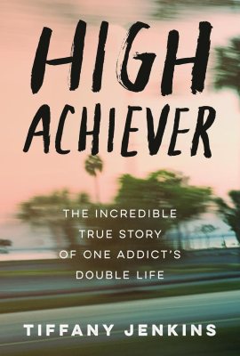 High Achiever: The Incredible True Story of One Addict’s Double Life High Achiever: The Incredible True Story of One Addict’s Double Life