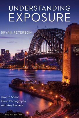 Understanding Exposure, Fourth Edition: How to Shoot Great Photographs with Any Camera Understanding Exposure, Fourth Edition: How to Shoot Great Photographs with Any Camera