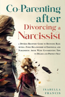 Co-Parenting After Divorcing A Narcissist: A Divorce Recovery Guide To Bouncing Back After A Toxic Relationship Of Emotional And Narcissistic Abuse … Self (Healing For Relationships & Marriages) Co-Parenting After Divorcing A Narcissist: A Divorce Recovery Guide To Bouncing Back After A Toxic Relationship Of Emotional And Narcissistic Abuse … Self (Healing For Relationships & Marriages)