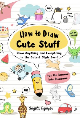 How to Draw Cute Stuff: Draw Anything and Everything in the Cutest Style Ever! How to Draw Cute Stuff: Draw Anything and Everything in the Cutest Style Ever!