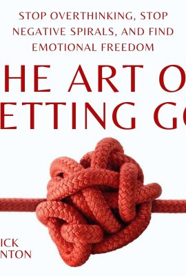 The Art of Letting Go: Stop Overthinking, Stop Negative Spirals, and Find Emotional Freedom: The Path to Calm, Book 13 The Art of Letting Go: Stop Overthinking, Stop Negative Spirals, and Find Emotional Freedom: The Path to Calm, Book 13