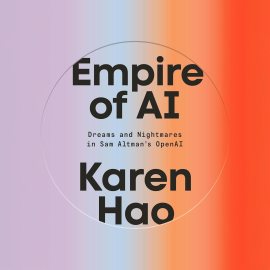 Empire of AI: Dreams and Nightmares in Sam Altman’s OpenAI Empire of AI: Dreams and Nightmares in Sam Altman’s OpenAI
