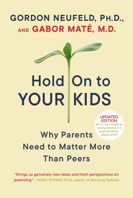 Hold On to Your Kids: Why Parents Need to Matter More Than Peers Hold On to Your Kids: Why Parents Need to Matter More Than Peers