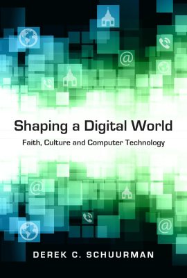 Shaping a Digital World: Faith, Culture and Computer Technology Shaping a Digital World: Faith, Culture and Computer Technology
