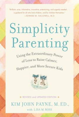 Simplicity Parenting: Using the Extraordinary Power of Less to Raise Calmer, Happier, and More Secure Kids Simplicity Parenting: Using the Extraordinary Power of Less to Raise Calmer, Happier, and More Secure Kids