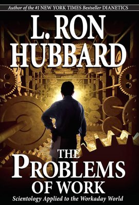 The Problems of Work Scientology Applied to the Workaday World The Problems of Work Scientology Applied to the Workaday World