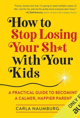 How to Stop Losing Your Sh*t with Your Kids: A Practical Guide to Becoming a Calmer, Happier Parent How to Stop Losing Your Sh*t with Your Kids: A Practical Guide to Becoming a Calmer, Happier Parent