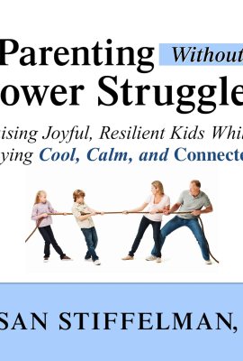 Parenting Without Power Struggles: Raising Joyful, Resilient Kids While Staying Cool, Calm, and Connected Parenting Without Power Struggles: Raising Joyful, Resilient Kids While Staying Cool, Calm, and Connected