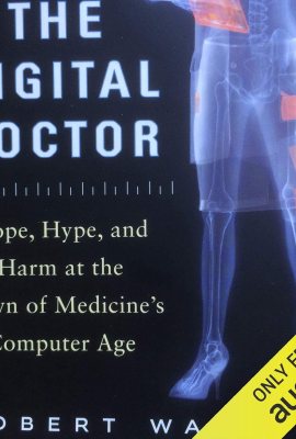 The Digital Doctor: Hope, Hype, and Harm at the Dawn of Medicine’s Computer Age The Digital Doctor: Hope, Hype, and Harm at the Dawn of Medicine’s Computer Age
