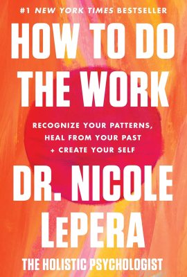 How to Do the Work: Recognize Your Patterns, Heal from Your Past, and Create Your Self How to Do the Work: Recognize Your Patterns, Heal from Your Past, and Create Your Self