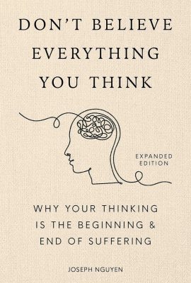 Don’t Believe Everything You Think (Expanded Edition): Why Your Thinking Is The Beginning & End Of Suffering (Books By Joseph Nguyen) Don’t Believe Everything You Think (Expanded Edition): Why Your Thinking Is The Beginning & End Of Suffering (Books By Joseph Nguyen)