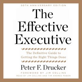 The Effective Executive: The Definitive Guide to Getting the Right Things Done The Effective Executive: The Definitive Guide to Getting the Right Things Done