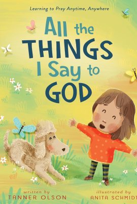 All The Things I Say to God: Learning to Pray Anytime, Anywhere All The Things I Say to God: Learning to Pray Anytime, Anywhere