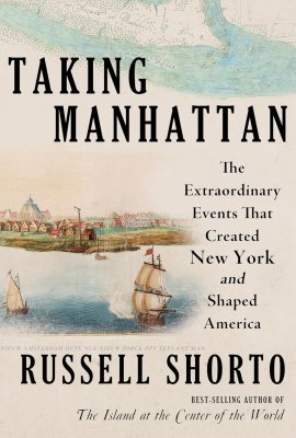 Taking Manhattan: The Extraordinary Events That Created New York and Shaped America Taking Manhattan: The Extraordinary Events That Created New York and Shaped America