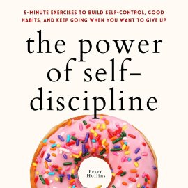 The Power of Self-Discipline: 5-Minute Exercises to Build Self-Control, Good Habits, and Keep Going When You Want to Give Up (Live a Disciplined Life, Book 10) The Power of Self-Discipline: 5-Minute Exercises to Build Self-Control, Good Habits, and Keep Going When You Want to Give Up (Live a Disciplined Life, Book 10)