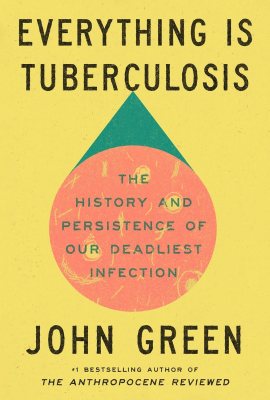 Everything Is Tuberculosis: The History and Persistence of Our Deadliest Infection Everything Is Tuberculosis: The History and Persistence of Our Deadliest Infection