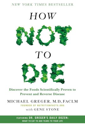 How Not to Die: Discover the Foods Scientifically Proven to Prevent and Reverse Disease How Not to Die: Discover the Foods Scientifically Proven to Prevent and Reverse Disease