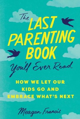 The Last Parenting Book You’ll Ever Read: How We Let Our Kids Go and Embrace What’s Next The Last Parenting Book You’ll Ever Read: How We Let Our Kids Go and Embrace What’s Next