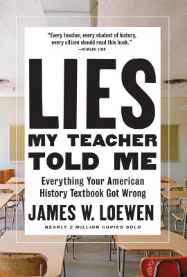 Lies My Teacher Told Me: Everything Your American History Textbook Got Wrong Lies My Teacher Told Me: Everything Your American History Textbook Got Wrong