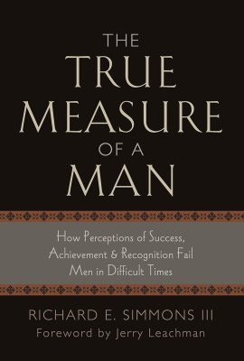 The True Measure of a Man: How Perception of Success, Achievement & Recognition Fail Men in Difficult Times The True Measure of a Man: How Perception of Success, Achievement & Recognition Fail Men in Difficult Times